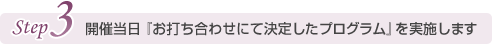 開催当日『お打ち合わせにて決定したプログラム』を実施します