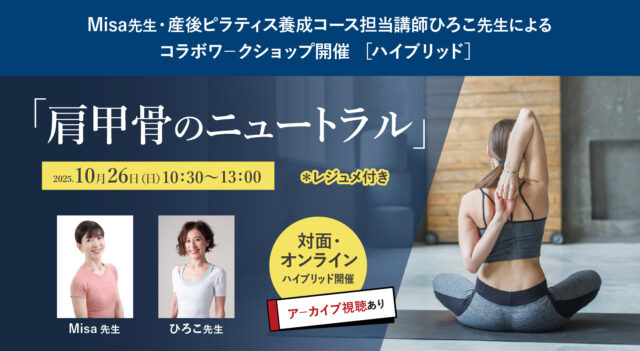 2025年10月26日（日）Misa先生・産後ピラティス養成コース担当講師ひろこ先生によるコラボワ－クショップ『肩甲骨のニュートラル』開催［ハイブリッド］