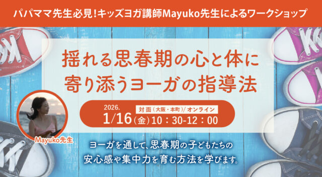 2026年1月16日(金)開催！パパママ先生必見！キッズヨガ講師Mayuko先生による『揺れる思春期の心と体に寄り添うヨーガの指導法』WS　【対面・オンライン】