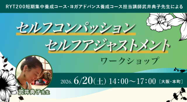 2026年6月20日(土)開催 RYT200短期集中養成コース・ヨガアドバンス養成コース担当講師武井典子先生による 『セルフコンパッション・セルフアジャストメント』ワ－クショップ【対面】
