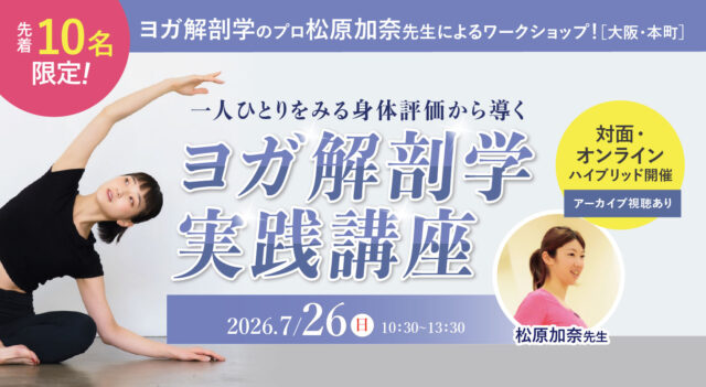 【先着10名様限定】2026年7月26日(日)開催 ヨガ解剖学のプロ松原加奈先生によるワークショップ『一人ひとりをみる身体評価から導くヨガ解剖学実践講座』【対面・オンライン(ア－カイブ視聴あり）】