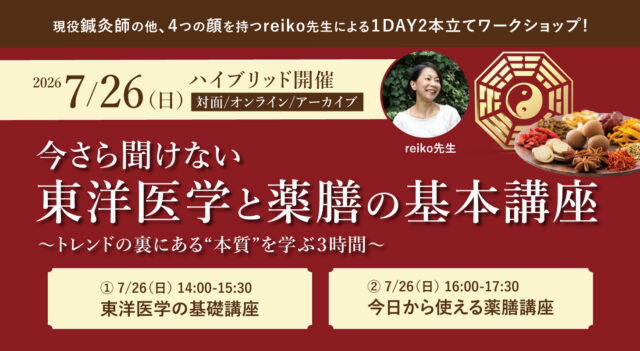 2026年7月26日(日)開催 現役鍼灸師の他、４つの顔を持つreiko先生による１DAY2本立てワークショップ『今さら聞けない【東洋医学】と【薬膳】の基本講座 トレンドの裏にある“本質”を学ぶ３時間』【対面・オンライン(ア－カイブ視聴あり）】